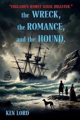 The WRECK, The ROMANCE, and The HOUND: England's Worst Naval Disaster - Ken Lord - cover