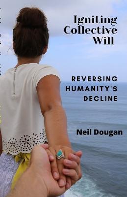 Igniting Collective Will: Reversing Humanity's Decline - Neil Dougan - cover