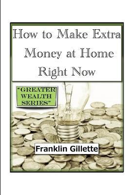 How to Make Extra Money at Home Right Now - Franklin Gillette - cover