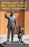 How You Can Get a Job at Walt Disney Studios Without a College Degree (Hardcover) - Eric Muss-Barnes - cover