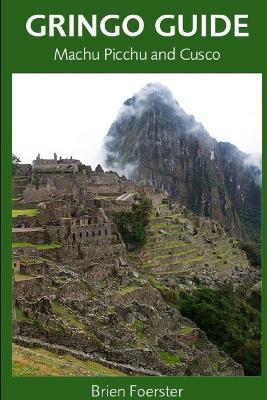 Gringo Guide: Machu Picchu And Cusco - Brien Foerster - cover