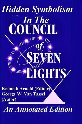 Hidden Symbolism In The COUNCIL OF THE SEVEN LIGHTS An Annotated Edition - George W Van Tassel,Kenneth Arnold - cover