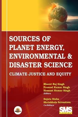 Sources of Planet Energy, Environmental & Disaster Science: Climate-Justice & Equity - Bharat Raj Singh,Pramod Kumar Singh,Hemant Kumar Singh - cover