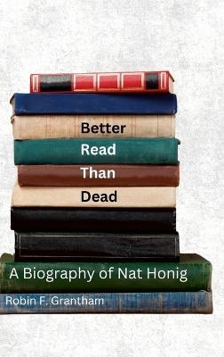 Better Read Than Dead: A Biography of Nat Honig - Robin F Grantham - cover