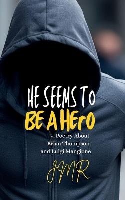 He Seems To Be A Hero: Poetry About Brian Thompson and Luigi Mangione - Jm R - cover