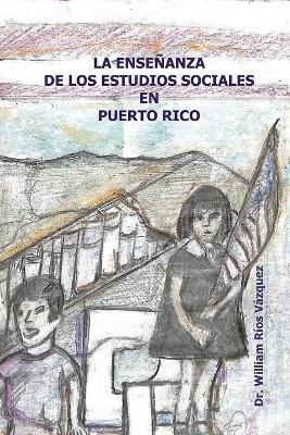 La enseñanza de los Estudios Sociales en Puerto Rico - William Rios-Vazquez - cover