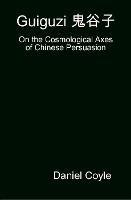 Guiguzi E-- Edegree*a- : On the Cosmological Axes of Chinese Persuasion [Hardcover Dissertation Reprint] - Daniel Coyle - cover