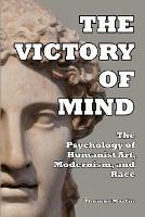 The Victory of Mind: The Psychology of Humanist Art, Modernism, and Race