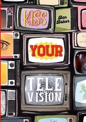 Kiss Your Television - Ben Baker - cover