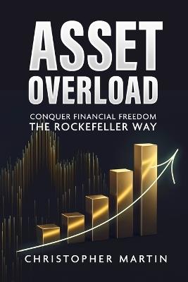 Asset Overload: Conquer Financial Freedom the Rockefeller Way - Christopher Martin - cover