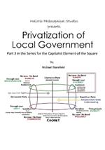 Holistic Philosophical Studies presents Privatization of Local Government: Part 3 in the Series for the Capitalist Element of the Square
