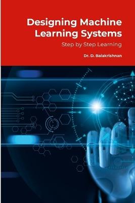 Designing Machine Learning Systems: Step by Step Tutorials - Balakrishnan D - cover