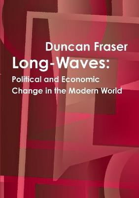 Long-Waves: Political and Economic Change in the Modern World - Duncan Fraser - cover