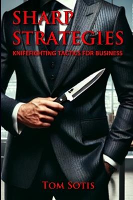 Sharp Strategies: Knife Fighting Tactics for Business - Tom Sotis - cover