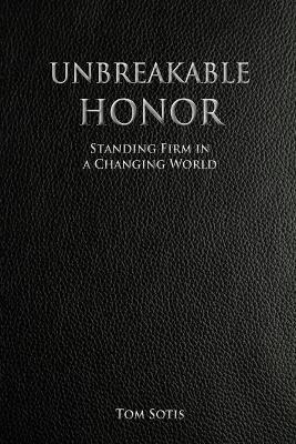Unbreakable Honor: Standing Firm in a Changing World - Tom Sotis - cover