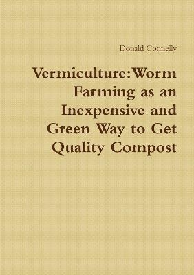 Vermiculture: Worm Farming as an Inexpensive and Green Way to Get Quality Compost - Donald Connelly - cover