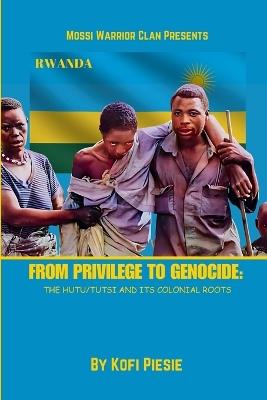 From Privilege to Genocide: The Hutu/Tutsi Conflict and Its Colonial Roots - Kofi Piesie - cover