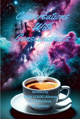 Conversations With Consciousness - Steven Richardson,Jasher Spencer,Lcsw Lcadci Alvarez - cover