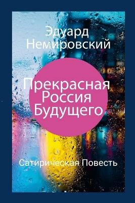 Прекрасная Россия Будущего: Сатирическая повесть - Эдуард Немировский - cover