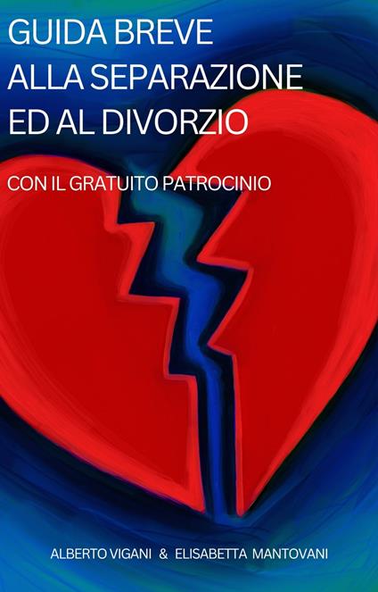 Guida Breve alla Separazione e al Divorzio con il Gratuito Patrocinio III° Edition: 2018 - Elisabetta Mantovani,Alberto Vigani - ebook