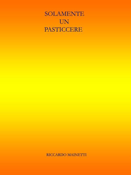Solamente un pasticcere - Riccardo Mainetti - ebook