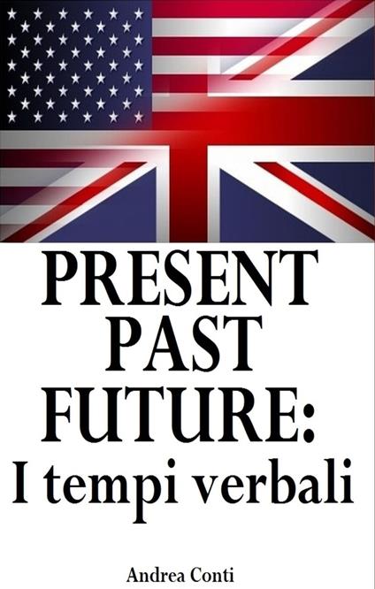 Present Past Future: I tempi verbali in Inglese - Andrea Conti - ebook