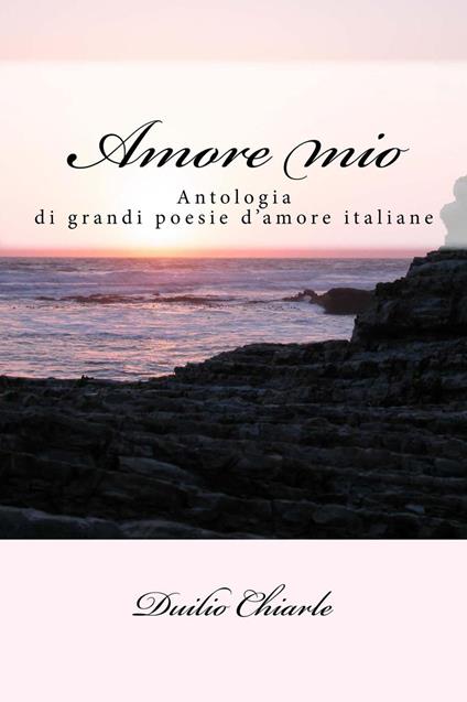 Amore mio - antologia di grandi poesie d'amore italiane - Duilio Chiarle - ebook