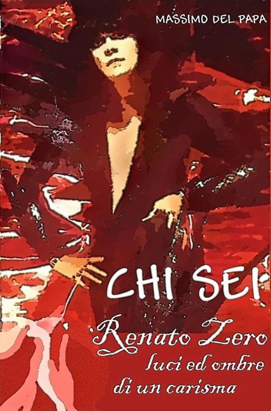 CHI SEI - Renato Zero, luci ed ombre di un carisma - Massimo Del Papa - ebook