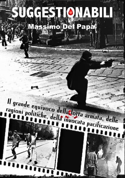 SUGGESTIONABILI: Il grande equivoco della lotta armata, delle ragioni politiche, della invocata pacificazione - Massimo Del Papa - ebook