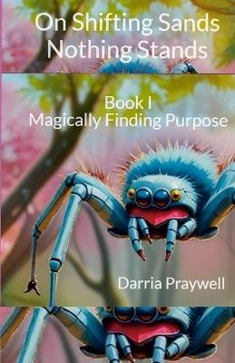 On Shifting Sands Nothing Stands: Book I Magically Finding Purpose - Darria Praywell - cover