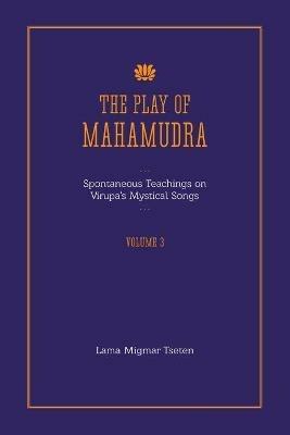 The Play of Mahamudra - Spontaneous Teachings on Virupa's Mystical Songs Volume 3 - Lama Migmar Tseten - cover