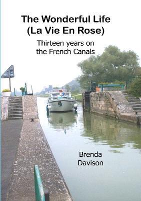 The Wonderful Life: La Vie en Rose, 12 years on the French canals. - Brenda Davison - cover