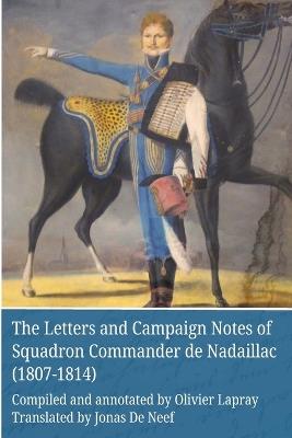 The Letters and Campaign Notes of Squadron Commander de Nadaillac (1807-1814) - Jonas de Neef,Olivier Lapray - cover