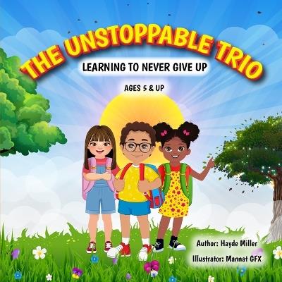 The Unstoppable Trio: Learning to never give up - Hayde Miller - cover