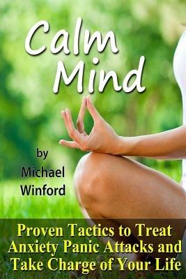 Calm Mind: Proven Tactics to Treat Anxiety Panic Attacks and Take Charge of Your Life - Michael Winford - cover