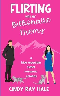 Flirting With My Billionaire Enemy: A Blue Mountain Sweet Romantic Comedy - Cindy Ray Hale - cover