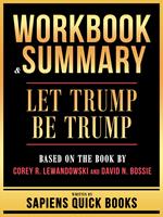 Workbook & Summary - Let Trump Be Trump - Based On The Book By Corey R. Lewandowski And David N. Bossie