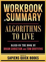 Workbook & Summary - Algorithms To Live - Based On The Book By Brian Christian And Tom Griffiths