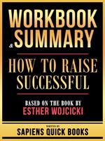 Workbook & Summary - How To Raise Successful - Based On The Book By Esther Wojcicki