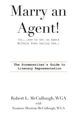 Marry an Agent! (Or...How to Get an Agent Without Even Dating One.): The Screenwriter's Guide to Literary Representation - Robert L McCullough,Suzanne Herrera-McCullough - cover