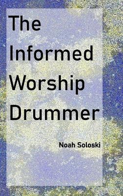 The Informed Worship Drummer - Noah Soloski - cover