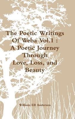 The Poetic Writings Of Weba Vol.1: A Poetic Journey Through Love, Loss, and Beauty - William Anderson - cover