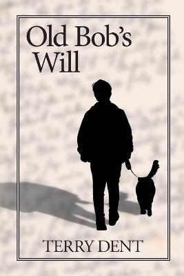 Old Bob's Will: A tale of one generation passing wisdom along to another through the events all generations experience. - Terry Dent - cover
