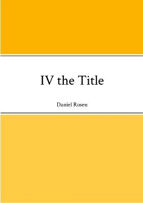 IV the Title - Daniel Rosen - cover