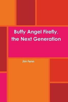 Buffy Angel Firefly, the Next Generation - Jim Fenn - cover