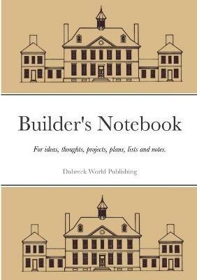 Builder's Notebook: For ideas, thoughts, projects, plans, lists and notes. - Dubreck World Publishing - cover