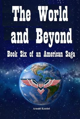 The World and Beyond: Book Six: An American Saga 2005-2007 - Arnold Kontiel - cover