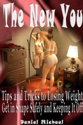 The New You: Tips and Tricks to Losing Weight, Get in Shape Safely and Keeping It Off - Daniel Michael - cover