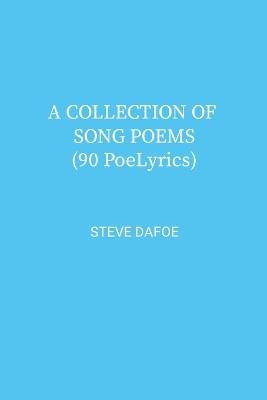 A COLLECTION OF SONG POEMS ( 90 PoeLyrics) - Steve Dafoe - cover