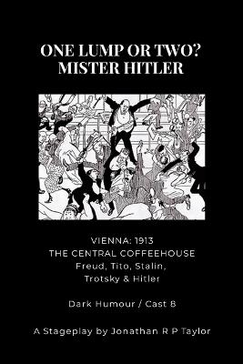 For the Stage: ONE LUMP OR TWO? - MISTER HITLER: THE STAGE PLAY ADAPTATIAN (From the novel of the same name) - Jonathan R P Taylor - cover